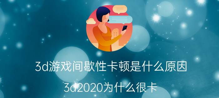 3d游戏间歇性卡顿是什么原因 3d2020为什么很卡？